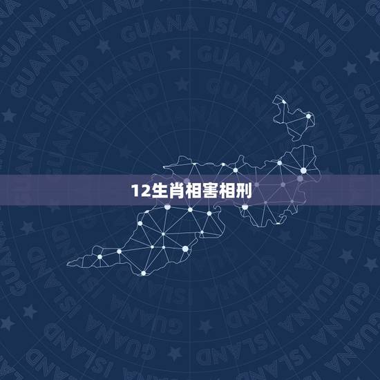 12生肖相害相刑，十二生肖相冲相合相刑表