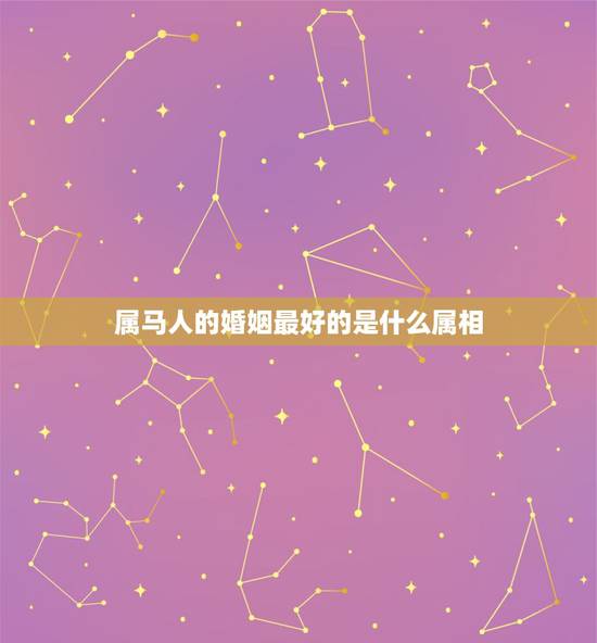 属马人的婚姻最好的是什么属相，1990年属马的和什么属相相配好
