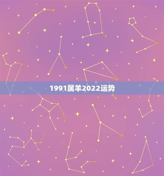 1991属羊2022运势,1991年属羊男2021年每月运势 1991属羊2022运势,1991年属羊男2021年每月运势