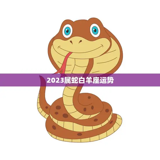 2023属蛇白羊座运势(未来三年的发展趋势)