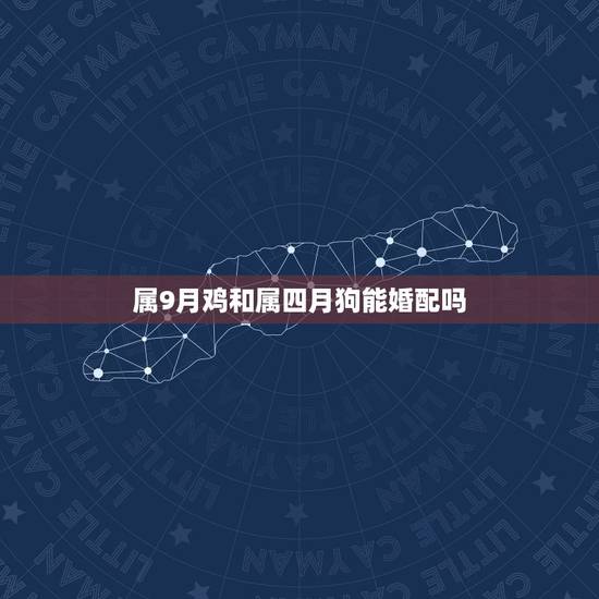 属9月鸡和属四月狗能婚配吗,属鸡的人和属狗的人不能在一起吗 会不和吗 属9月鸡和属四月狗能婚配吗,属鸡的人和属狗的人不能在一起吗 会不和吗