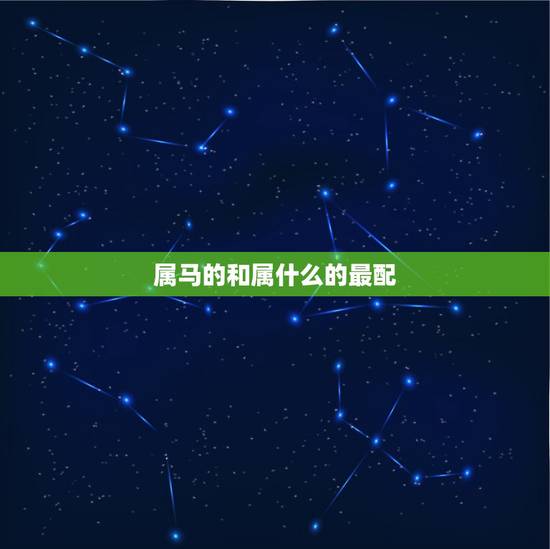 属马的和属什么的最配，属马和属什么的最合适