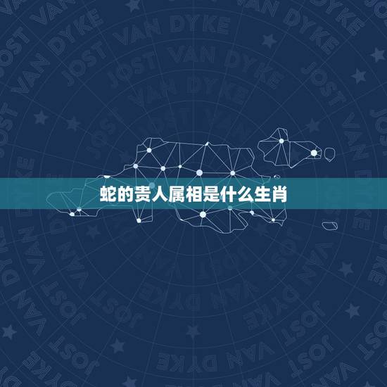 蛇的贵人属相是什么生肖，属蛇的贵人属相是什么？