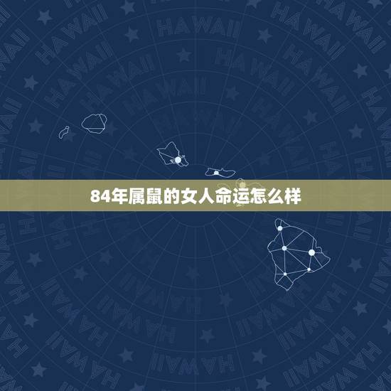 84年属鼠的女人命运怎么样,84年属鼠女人婚姻命运 84年属鼠的女人命运怎么样,84年属鼠女人婚姻命运