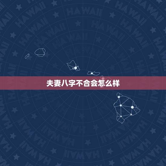 夫妻八字不合会怎么样,夫妻两个人生辰八字不合会怎么样 夫妻八字不合会怎么样,夫妻两个人生辰八字不合会怎么样
