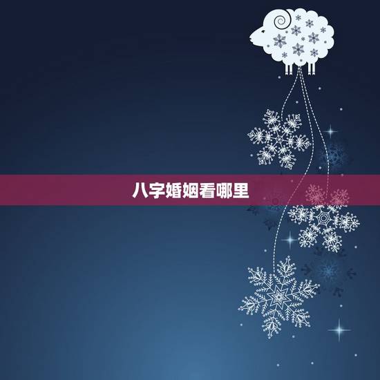 八字婚姻看哪里，八字合婚看哪里