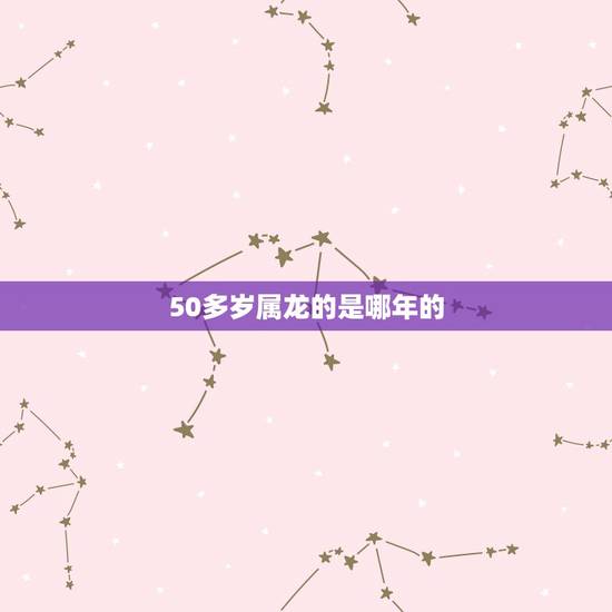 50多岁属龙的是哪年的,1940属龙人的坎年是哪一年 50多岁属龙的是哪年的,1940属龙人的坎年是哪一年