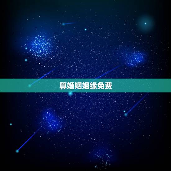 算婚姻姻缘免费,免费算姻缘 算婚姻姻缘免费,免费算姻缘