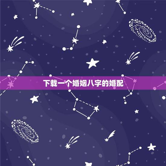 下载一个婚姻八字的婚配，求生辰八字婚姻配对