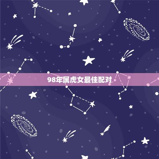 98年属虎女最佳配对 98年属虎女最佳配对