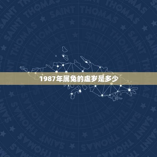 1987年属兔的虚岁是多少,87年虚岁多大2022 1987年属兔的虚岁是多少,87年虚岁多大2022