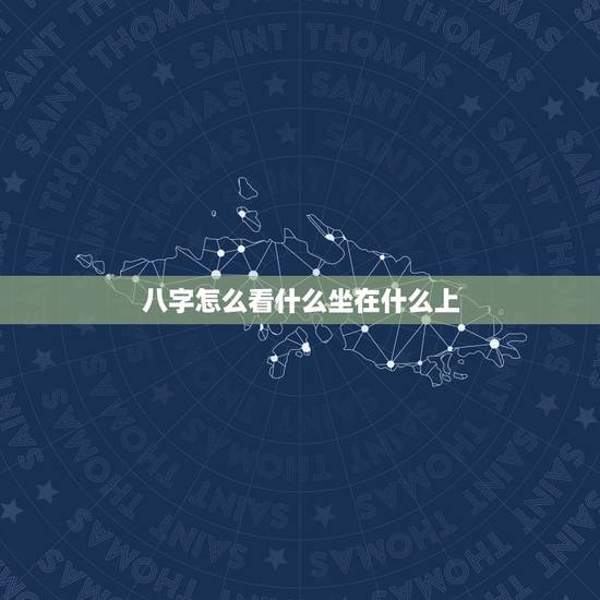 八字怎么看什么坐在什么上，八字里的坐支是什么意思？