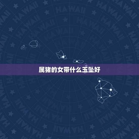 属猪的女带什么玉坠好，属猪的适合戴什么玉石