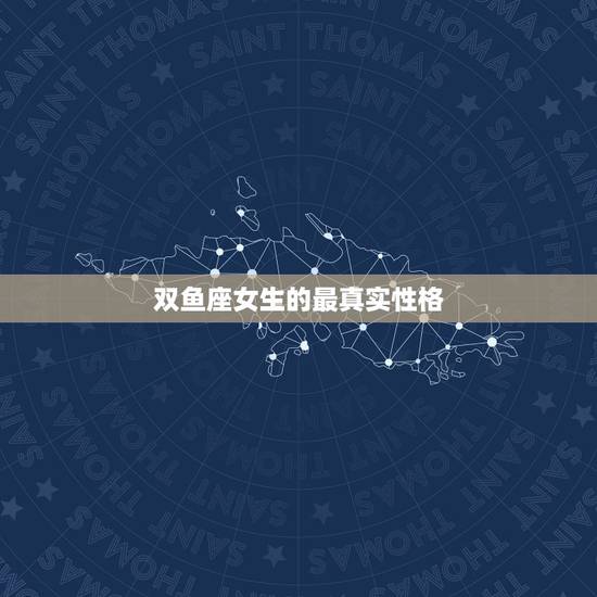 双鱼座女生的最真实性格,双鱼座女生的性格特点是什么? 双鱼座女生的最真实性格,双鱼座女生的性格特点是什么?