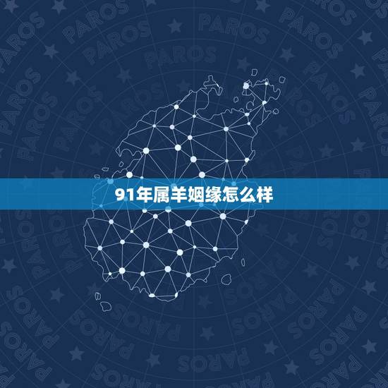 91年属羊姻缘怎么样，1991年属羊男命好不好