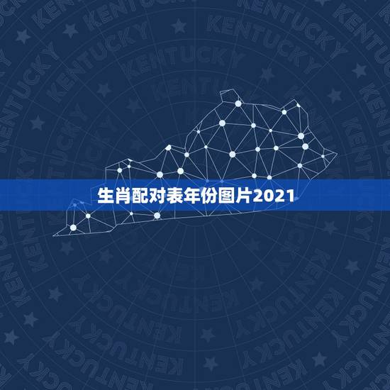 生肖配对表年份图片2021,2021年十二生肖排码表 生肖配对表年份图片2021,2021年十二生肖排码表