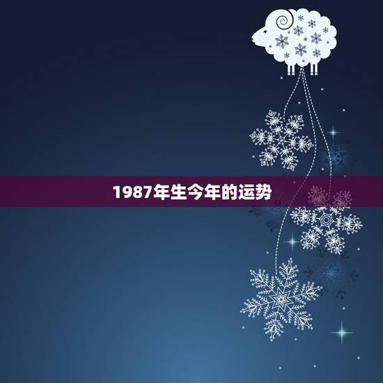 1987年生今年的运势,1987年,腊月十五出生,本历年。请问今年运势 1987年生今年的运势,1987年,腊月十五出生,本历年。请问今年运势