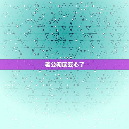 老公彻底变心了，老公变心了我该怎么做？