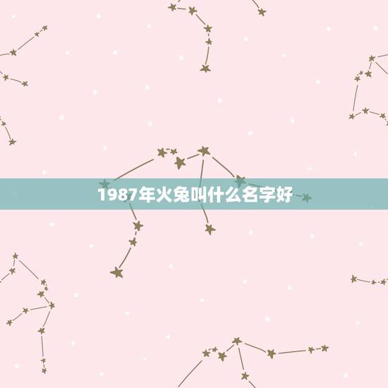 1987年火兔叫什么名字好，1987年属兔的女孩叫什么名字好呢