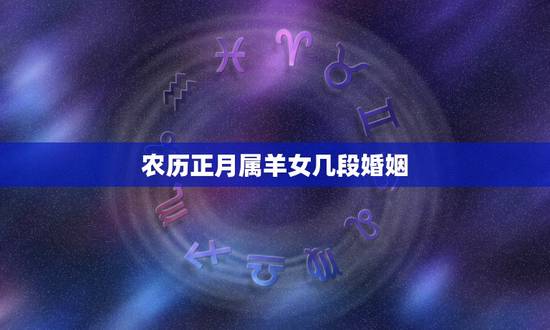 农历正月属羊女几段婚姻,属狗和属羊的婚姻如何 农历正月属羊女几段婚姻,属狗和属羊的婚姻如何