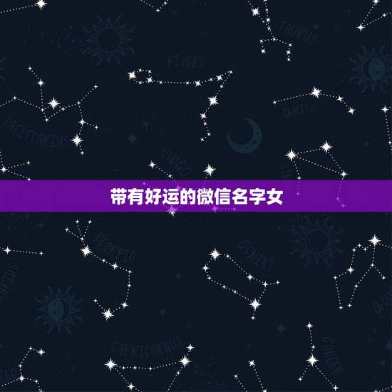 带有好运的微信名字女，女人吉祥好运微信名字两个字