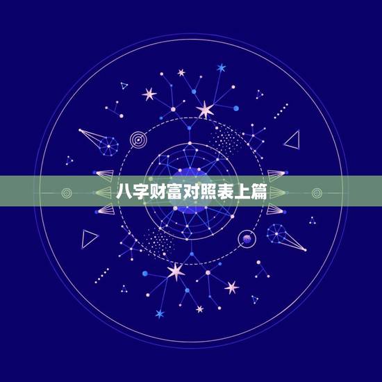 八字财富对照表上篇,从四柱八字看财富 看看哪些八字的人命中有大财 八字财富对照表上篇,从四柱八字看财富 看看哪些八字的人命中有大财