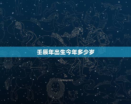 壬辰年出生今年多少岁，壬辰年是什么命
