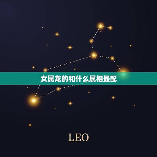 女属龙的和什么属相最配，属龙的女孩和什么属相最配