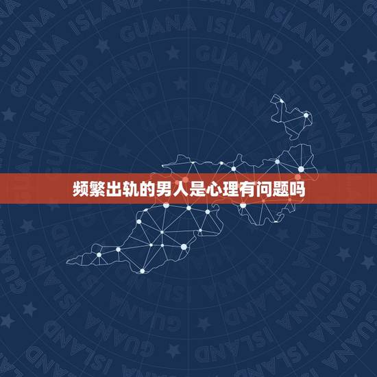 频繁出轨的男人是心理有问题吗，不知为啥总是想老婆出轨，是不是我心理上有