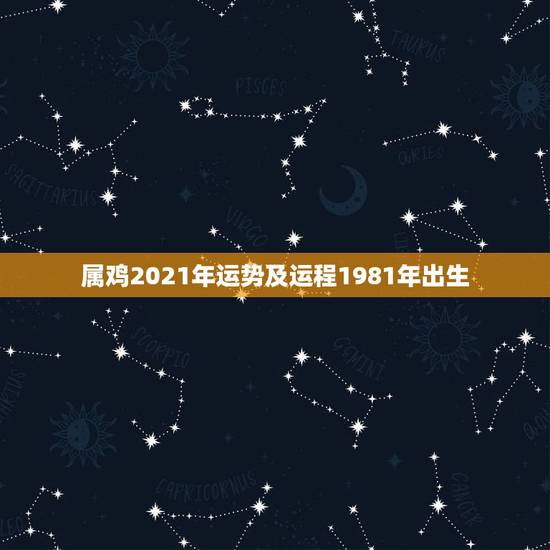 属鸡2021年运势及运程1981年出生,1981年属鸡2021年运势及 属鸡2021年运势及运程1981年出生,1981年属鸡2021年运势及