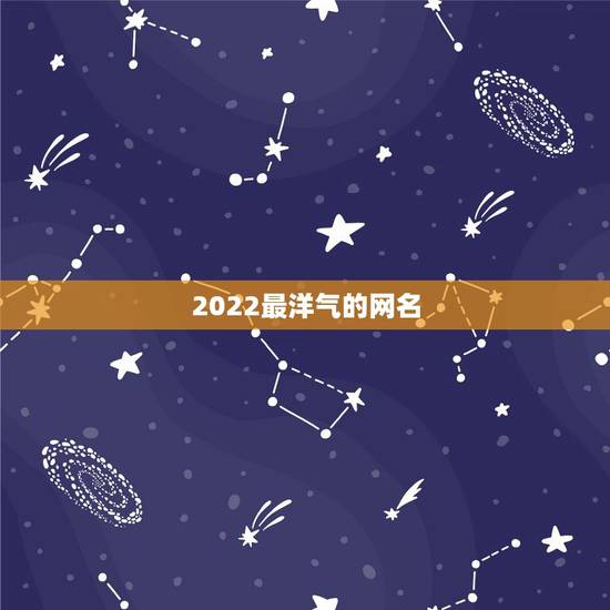 2022最洋气的网名，洋气的网名有哪些？