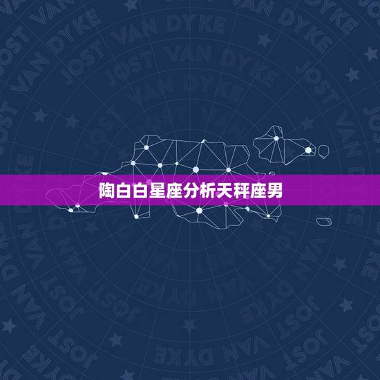 陶白白星座分析天秤座男，天秤座男最佳配对星座