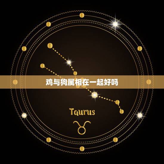 鸡与狗属相在一起好吗,属鸡的和属狗的可以在一起么。 鸡与狗属相在一起好吗,属鸡的和属狗的可以在一起么。