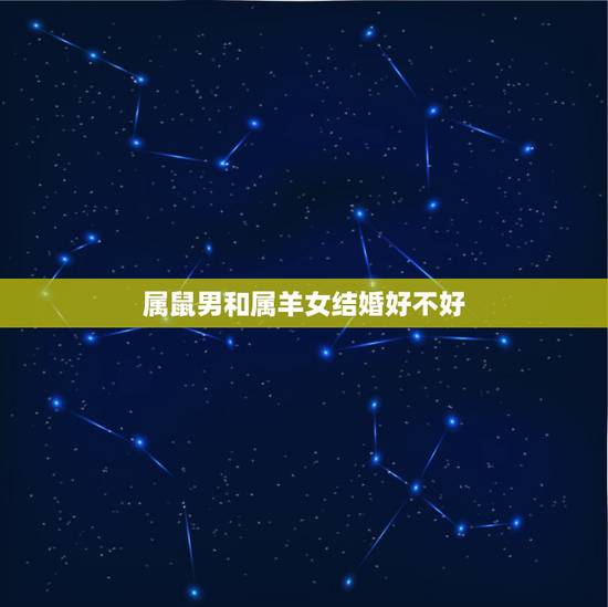 属鼠男和属羊女结婚好不好,属鼠男和属狗女的婚姻怎么样 属鼠男和属羊女结婚好不好,属鼠男和属狗女的婚姻怎么样