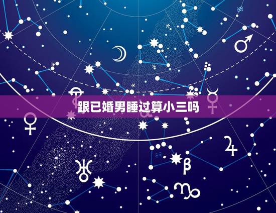 跟已婚男睡过算小三吗，和已婚男人保持长期性关系，是不是小三？