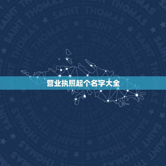 营业执照起个名字大全，营业执照起名字怎么起？