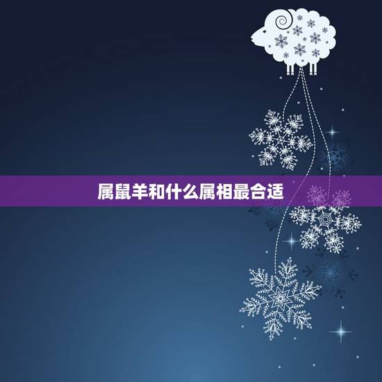 属鼠羊和什么属相最合适,属猴和属羊哪个属相好 属鼠羊和什么属相最合适,属猴和属羊哪个属相好