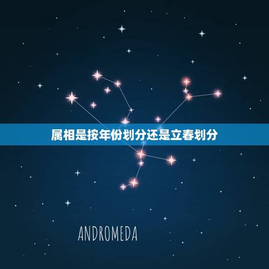 属相是按年份划分还是立春划分，属相是以立春为界，还是春节为界？如以立春
