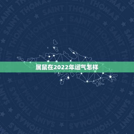 属鼠在2022年运气怎样,属鸡2022年运势 属鼠在2022年运气怎样,属鸡2022年运势