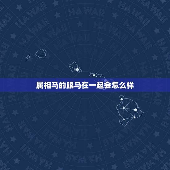 属相马的跟马在一起会怎么样，属马跟属马的在一起适合吗？两个人会幸福吗？