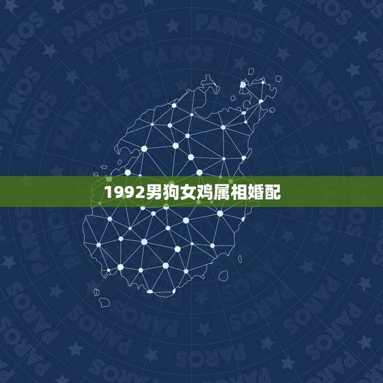 1992男狗女鸡属相婚配,男属狗女属鸡相配吗 1992男狗女鸡属相婚配,男属狗女属鸡相配吗