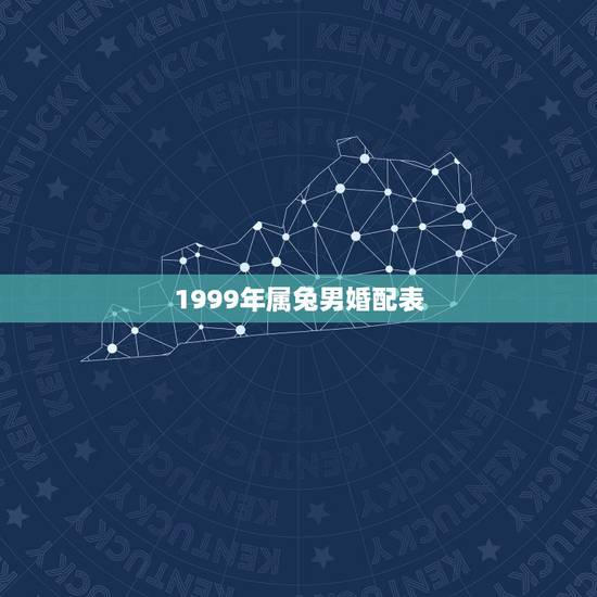 1999年属兔男婚配表,1999年兔男和什么属相最合适 1999年属兔男婚配表,1999年兔男和什么属相最合适