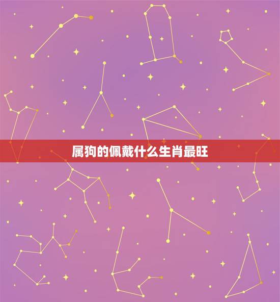 属狗的佩戴什么生肖最旺，属狗的人适合佩戴什么吊坠