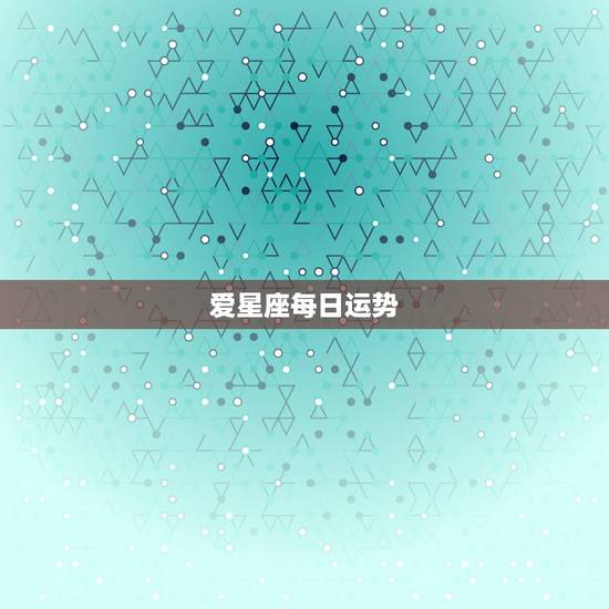 爱星座每日运势，星座网哪个最准确？ 每日运势。