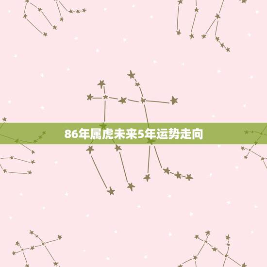86年属虎未来5年运势走向 86属虎人最旺的年龄