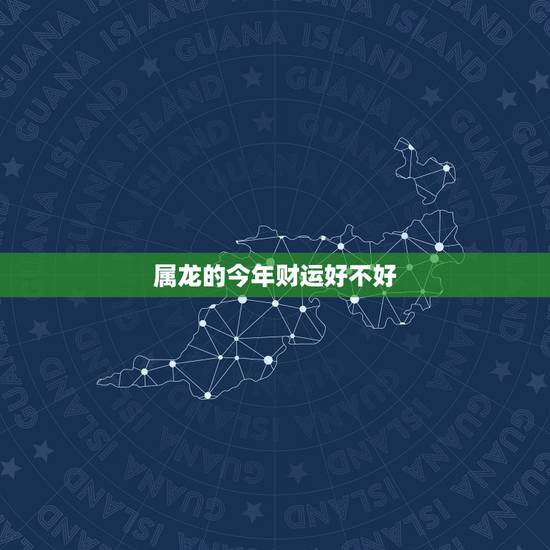 属龙的今年财运好不好，属龙今年财运
