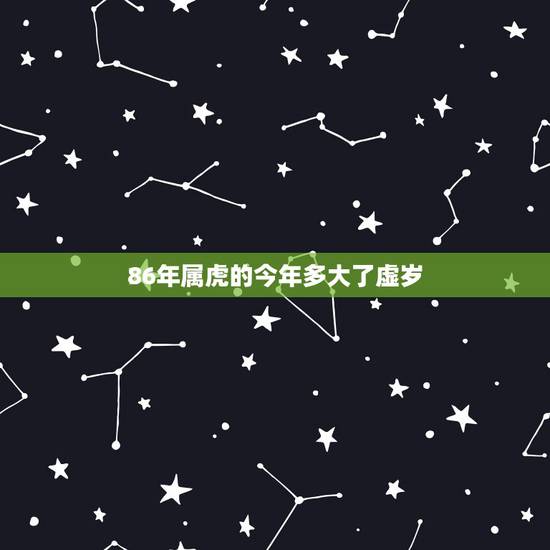 86年属虎的今年多大了虚岁，86年属啥多大年龄