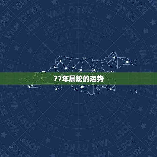 77年属蛇的运势,1977年属蛇人一生运程 77年属蛇的运势,1977年属蛇人一生运程