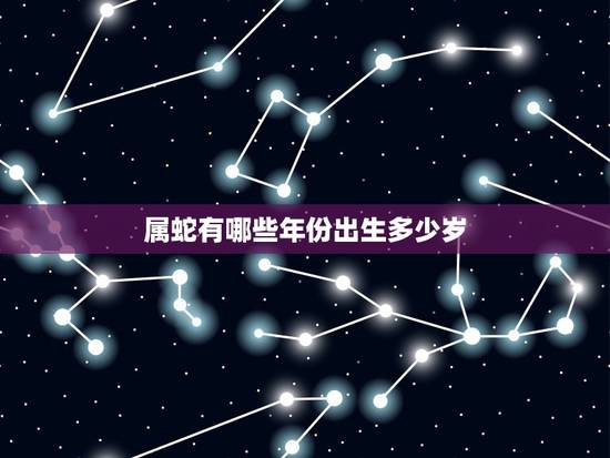 属蛇有哪些年份出生多少岁，属蛇的对应出生年份