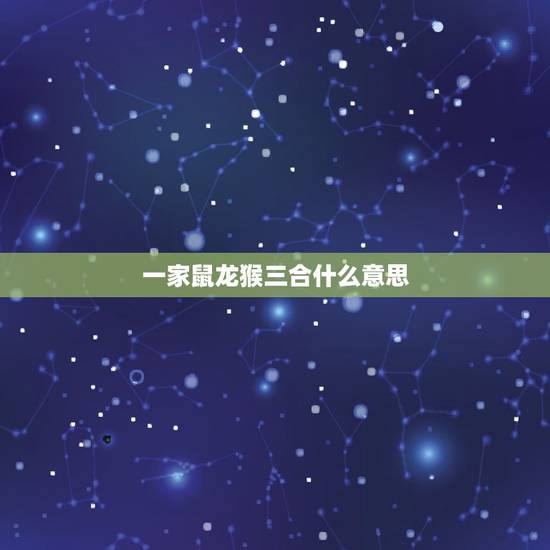 一家鼠龙猴三合什么意思,鼠龙猴三合什么意思 一家鼠龙猴三合什么意思,鼠龙猴三合什么意思